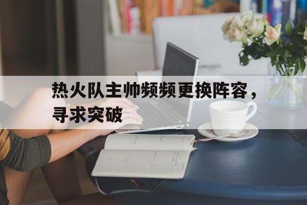 包含热火队主帅频频更换阵容，寻求突破的词条